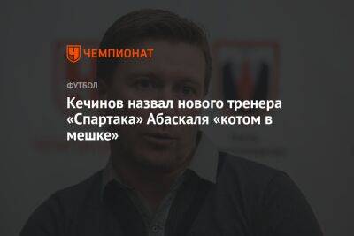 Кечинов назвал нового тренера «Спартака» Абаскаля «котом в мешке»