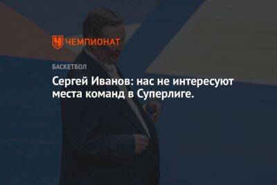 Сергей Иванов: нас не интересуют места команд в Суперлиге.