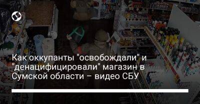 Как оккупанты "освобождали" и "денацифицировали" магазин в Сумской области – видео СБУ