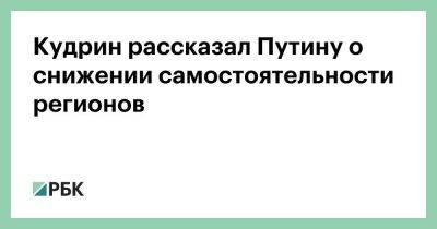 Кудрин рассказал Путину о снижении самостоятельности регионов