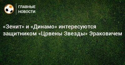 «Зенит» и «Динамо» интересуются защитником «Црвены Звезды» Эраковичем