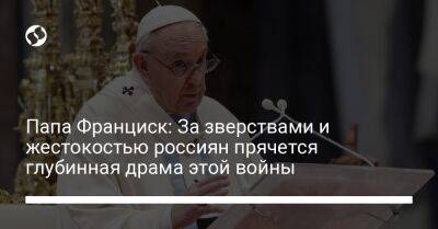 Папа Франциск: За зверствами и жестокостью россиян прячется глубинная драма этой войны