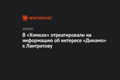 В «Химках» отреагировали на информацию об интересе «Динамо» к Лантратову