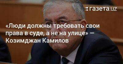 «Люди должны требовать свои права в суде, а не на улице» — Козимджан Камилов