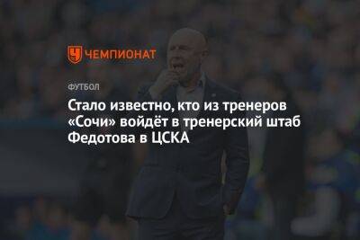 Стало известно, кто из тренеров «Сочи» войдёт в тренерский штаб Федотова в ЦСКА