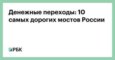 Денежные переходы: 10 самых дорогих мостов России