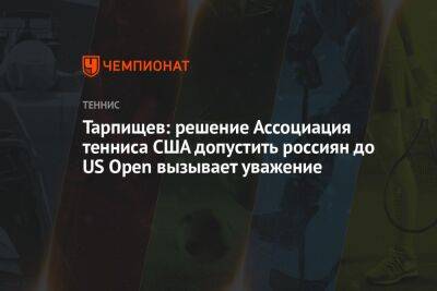 Тарпищев: решение Ассоциация тенниса США допустить россиян до US Open вызывает уважение