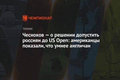 Чесноков — о решении допустить россиян до US Open: американцы показали, что умнее англичан
