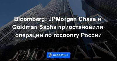 Bloomberg: JPMorgan Chase и Goldman Sachs приостановили операции по госдолгу России