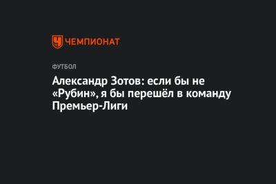 Александр Зотов: если бы не «Рубин», я бы перешёл в команду Премьер-Лиги