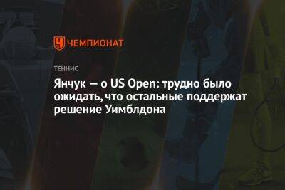 Янчук — о US Open: трудно было ожидать, что остальные поддержат решение Уимблдона
