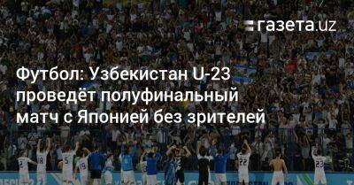 Футбол: Узбекистан U-23 проведёт полуфинальный матч с Японией без зрителей