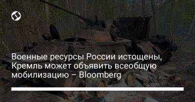 Военные ресурсы России истощены, Кремль может объявить всеобщую мобилизацию – Bloomberg