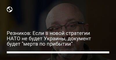 Резников: Если в новой стратегии НАТО не будет Украины, документ будет "мертв по прибытии"