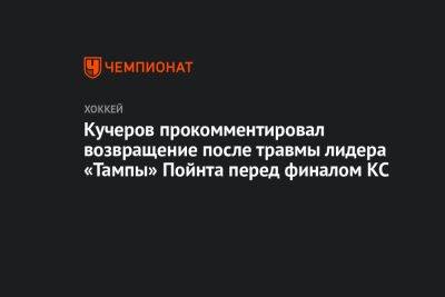 Кучеров прокомментировал возвращение после травмы лидера «Тампы» Пойнта перед финалом КС