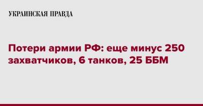 Потери армии РФ: еще минус 250 захватчиков, 6 танков, 25 ББМ
