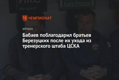 Бабаев поблагодарил братьев Березуцких после их ухода из тренерского штаба ЦСКА