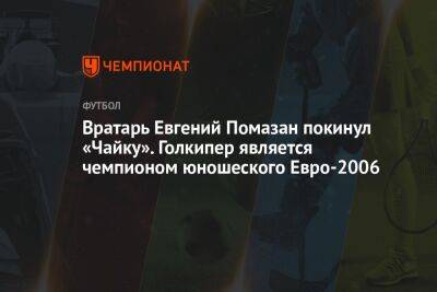 Вратарь Евгений Помазан покинул «Чайку». Голкипер является чемпионом юношеского Евро-2006