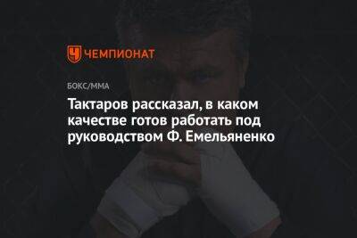 Тактаров рассказал, в каком качестве готов работать под руководством Ф. Емельяненко