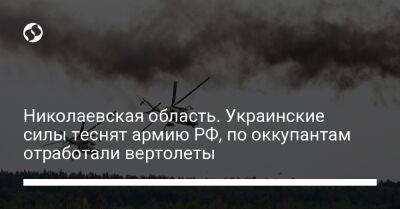 Николаевская область. Украинские силы теснят армию РФ, по оккупантам отработали вертолеты