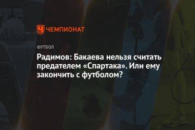 Радимов: Бакаева нельзя считать предателем «Спартака». Или ему закончить с футболом?
