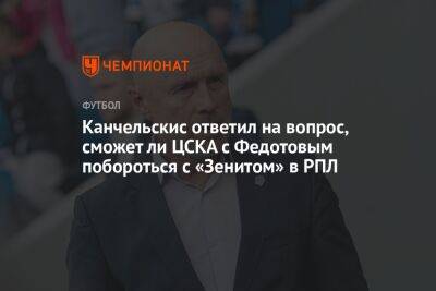 Канчельскис ответил на вопрос, сможет ли ЦСКА с Федотовым побороться с «Зенитом» в РПЛ
