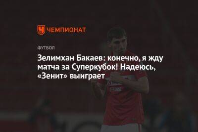 Зелимхан Бакаев: конечно, я жду матча за Суперкубок! Надеюсь, «Зенит» выиграет