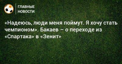 «Надеюсь, люди меня поймут. Я хочу стать чемпионом». Бакаев – о переходе из «Спартака» в «Зенит»