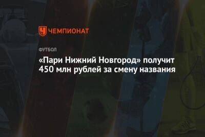 «Пари Нижний Новгород» получит 450 млн рублей за смену названия