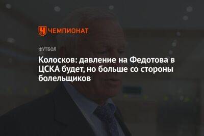 Колосков: давление на Федотова в ЦСКА будет, но больше со стороны болельщиков