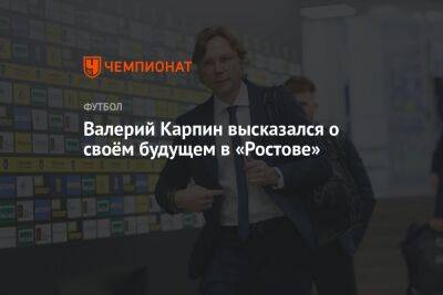 Валерий Карпин высказался о своём будущем в «Ростове»