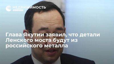 Глава Якутии Николаев заявил, что детали Ленского моста будут из российского металла