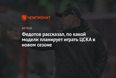 Федотов рассказал, по какой модели планирует играть ЦСКА в новом сезоне