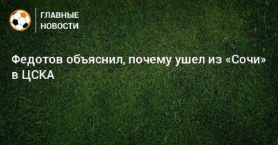 Федотов объяснил, почему ушел из «Сочи» в ЦСКА