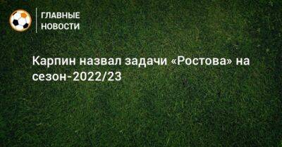 Карпин назвал задачи «Ростова» на сезон-2022/23