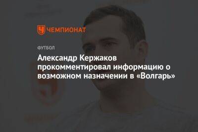 Александр Кержаков прокомментировал информацию о возможном назначении в «Волгарь»