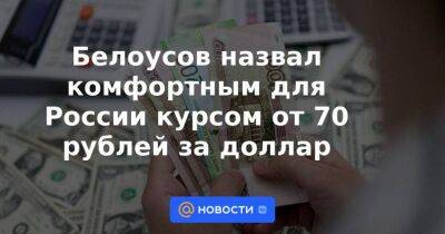 Белоусов назвал комфортным для России курсом от 70 рублей за доллар