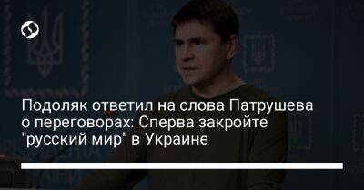 Подоляк ответил на слова Патрушева о переговорах: Сперва закройте "русский мир" в Украине