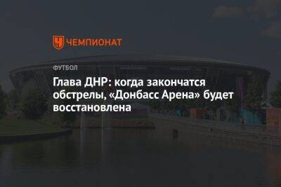 Глава ДНР: когда закончатся обстрелы, «Донбасс Арена» будет восстановлена