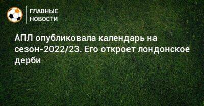 АПЛ опубликовала календарь на сезон-2022/23. Его откроет лондонское дерби