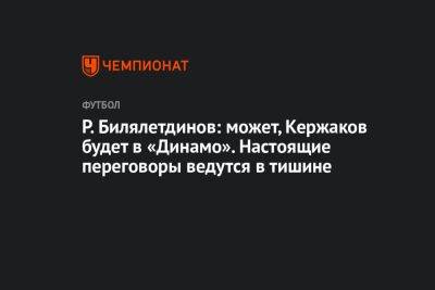 Р. Билялетдинов: может, Кержаков будет в «Динамо». Настоящие переговоры ведутся в тишине