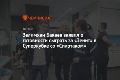 Зелимхан Бакаев заявил о готовности сыграть за «Зенит» в Суперкубке со «Спартаком»
