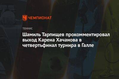 Шамиль Тарпищев прокомментировал выход Карена Хачанова в четвертьфинал турнира в Галле