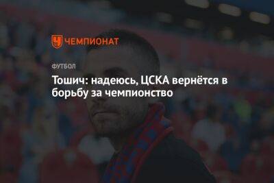 Тошич: надеюсь, ЦСКА вернётся в борьбу за чемпионство