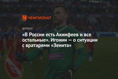 «В России есть Акинфеев и все остальные». Игонин — о ситуации с вратарями «Зенита»