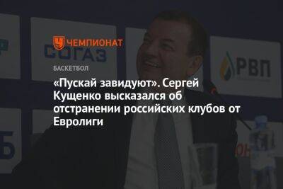 Сергей Кущенко - Илья Никульников - «Пускай завидуют». Сергей Кущенко высказался об отстранении российских клубов от Евролиги - championat.com