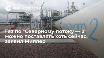 Глава "Газпрома" Миллер: газ по "Северному потоку — 2" можно поставлять в ЕС хоть сейчас