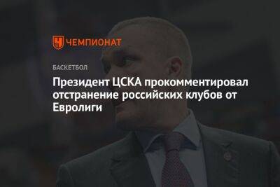 Президент ЦСКА прокомментировал отстранение российских клубов от Евролиги