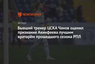 Бывший тренер ЦСКА Чанов оценил признание Акинфеева лучшим вратарём прошедшего сезона РПЛ