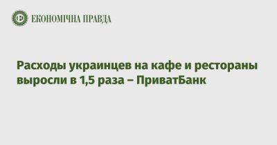 Расходы украинцев на кафе и рестораны выросли в 1,5 раза – ПриватБанк